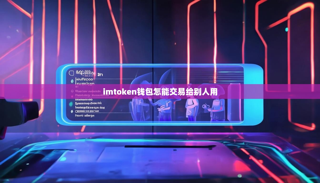 imtoken钱包怎能交易给别人用 imtoken钱包怎能交易给别人用