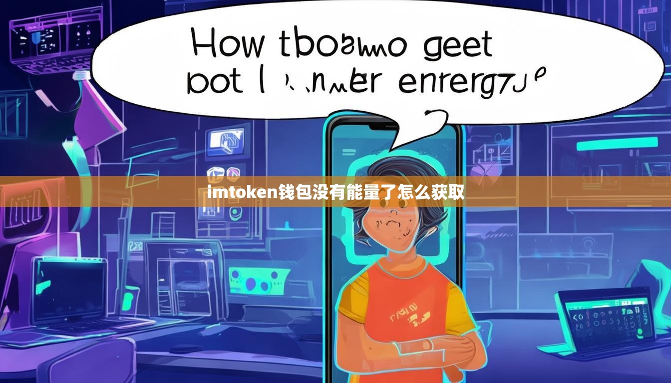imtoken钱包没有能量了怎么获取 imtoken钱包没有能量了怎么获取